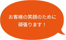 お客様の笑顔のために頑張ります！