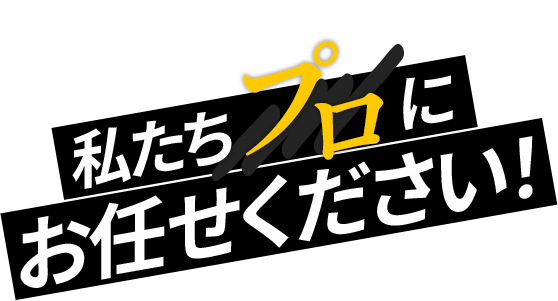 私たちプロにお任せください！