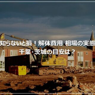知らないと損！解体費用 相場の実態｜千葉・茨城の目安は？